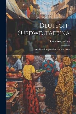 Deutsch-Suedwestafrika: Amtlicher Ratgeber Fuer Auswanderer - cover