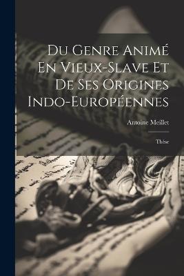 Du Genre Animé En Vieux-Slave Et De Ses Origines Indo-Européennes: Thèse - Antoine Meillet - cover