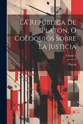 La República De Platón, O Coloquios Sobre La Justicia; Volume 1 - cover