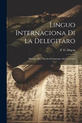 Linguo Internaciona Di La Delegitaro: (sistemo Ido.) Practical Grammar And Exercises - P D Hugon - cover