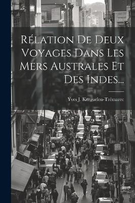 Rélation De Deux Voyages Dans Les Mers Australes Et Des Indes... - Yves J Kerguelen-Trémarec - cover