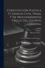 Constitución Política Y Códigos Civil, Penal Y De Procedimientos Civiles Del Distrito Federal: Con Las Reformas Correspondientes...