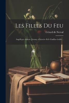 Les Filles Du Feu: Angélique--sylvie--jemmy--octavie--isis--corilla--émilie... - Gérard de Nerval - cover