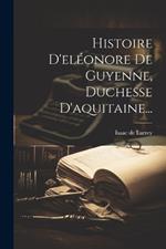 Histoire D'eléonore De Guyenne, Duchesse D'aquitaine...