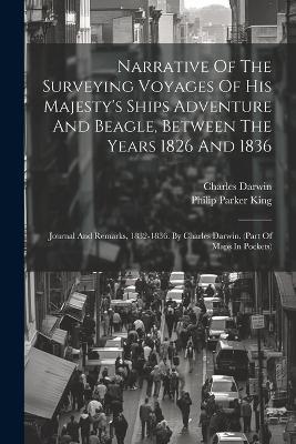 Narrative Of The Surveying Voyages Of His Majesty's Ships Adventure And Beagle, Between The Years 1826 And 1836: Journal And Remarks, 1832-1836. By Charles Darwin. (part Of Maps In Pockets) - Philip Parker King,Charles Darwin - cover