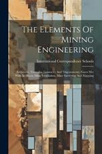 The Elements Of Mining Engineering: Arithmetic, Formulas, Geometry And Trigonometry, Gases Met With In Mines, Mine Ventilation, Mine Surveying And Mapping