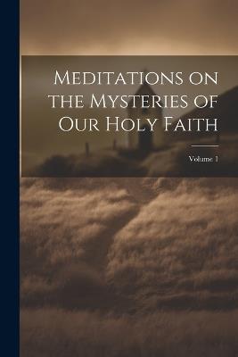 Meditations on the Mysteries of our Holy Faith; Volume 1 - Anonymous - cover
