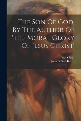 The Son Of God, By The Author Of 'the Moral Glory Of Jesus Christ' - John Gifford Bellett,Jesus Christ - cover