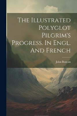 The Illustrated Polyglot Pilgrim's Progress. In Engl. And French - John Bunyan - cover