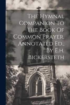 The Hymnal Companion To The Book Of Common Prayer. Annotated Ed., By E.h. Bickersteth - Anonymous - cover