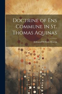 Doctrine of ens Commune in St. Thomas Aquinas - Edmund William Morton - cover