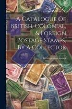 A Catalogue Of British, Colonial, & Foreign Postage Stamps, By A Collector