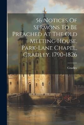 56 Notices Of Sermons To Be Preached At The Old Meeting House, Park-lane Chapel, Cradley. 1790-1826 - cover