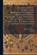 Eusebii Pamphili Evangelicae Praeparationis Libri Xv Recensuit Thomas Gaisford... Accedunt Franc. Vigeri Versio Latina Et Notae Et L. C. Valckenaeri Diatribe De Aristobulo