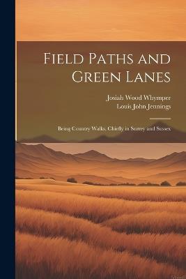 Field Paths and Green Lanes: Being Country Walks, Chiefly in Surrey and Sussex - Louis John Jennings,Josiah Wood Whymper - cover