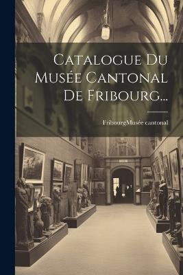 Catalogue Du Musée Cantonal De Fribourg... - cover