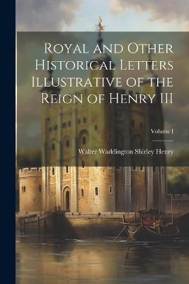 Royal and Other Historical Letters Illustrative of the Reign of Henry III; Volume I - Henry Walter Waddington Shirley - cover