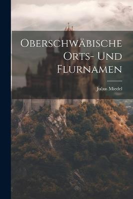Oberschwäbische Orts- Und Flurnamen - Julius Miedel - cover