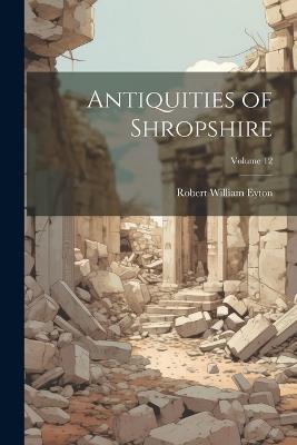 Antiquities of Shropshire; Volume 12 - Robert William Eyton - cover