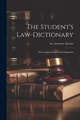 The Student's Law-Dictionary: Or, Compleat English Law-Expositor - An Attorney at Law - cover