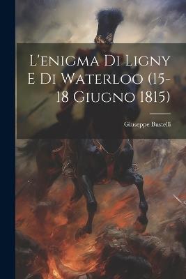 L'enigma Di Ligny E Di Waterloo (15-18 Giugno 1815) - Giuseppe Bustelli - cover
