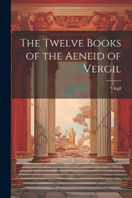 The Twelve Books of the Aeneid of Vergil - Virgil - cover