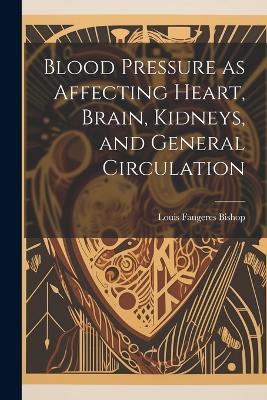 Blood Pressure as Affecting Heart, Brain, Kidneys, and General Circulation - Louis Faugeres Bishop - cover