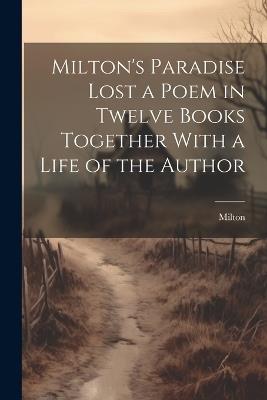 Milton's Paradise Lost a Poem in Twelve Books Together With a Life of the Author - Milton - cover