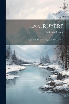 La Gruyère: Description, Histoire, Légendes Et Souvenirs - Héliodore Raemy - cover