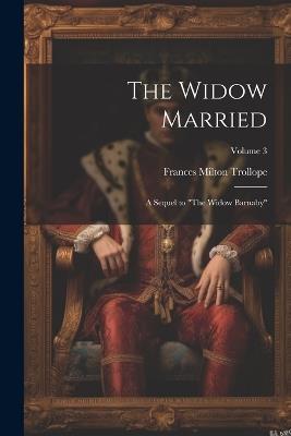 The Widow Married: A Sequel to "The Widow Barnaby"; Volume 3 - Frances Milton Trollope - cover