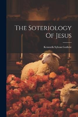 The Soteriology Of Jesus - Kenneth Sylvan Guthrie - cover