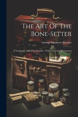 The Art Of The Bone-setter: A Testimony And A Vindication: With Notes And Illustrations - George Matthews Bennett - cover