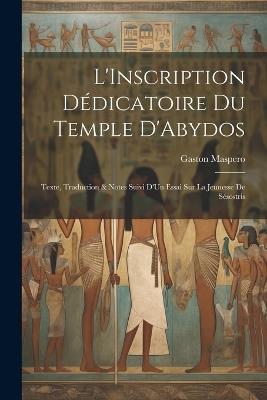 L'Inscription Dédicatoire Du Temple D'Abydos: Texte, Traduction & Notes Suivi D'Un Essai Sur La Jeunesse De Sésostris - Gaston Maspero - cover