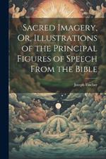 Sacred Imagery, Or, Illustrations of the Principal Figures of Speech From the Bible