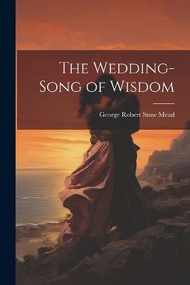 The Wedding-Song of Wisdom - George Robert Stow Mead - cover