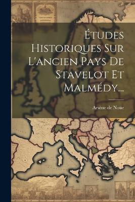 Études Historiques Sur L'ancien Pays De Stavelot Et Malmédy... - Arsène de Noüe - cover