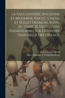 La Fauconnerie Ancienne Et Moderne, Par J.C. Chenu Et OEillet Desmurs, Suppl. Au Tome 2E Des Leçons Élémentaires Sur L'histoire Naturelle Des Oiseaux - Jean Charles Chenu,Marc Athanase P Oeillet Desmurs - cover