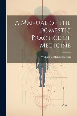 A Manual of the Domestic Practice of Medicine - William Bedford Kesteven - cover