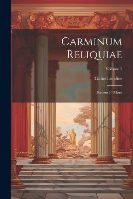 Carminum Reliquiae: Recens F. Marx; Volume 1 - Gaius Lucilius - cover