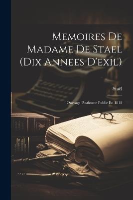 Memoires De Madame De Stael (Dix Annees D'exil): Ouvrage Posthume Publie En 1818 - Staël - cover