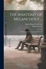 The Anatomy of Melancholy ...: To Which Is Prefixed, a Satyricall Preface