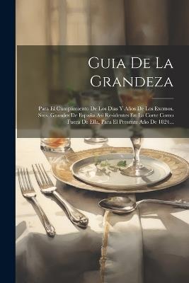 Guia De La Grandeza: Para El Cumplimiento De Los Dias Y Años De Los Excmos. Sres. Grandes De España Asi Residentes En La Corte Como Fuera De Ella, Para El Presente Año De 1824... - Anonymous - cover