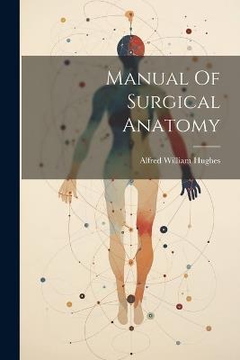 Manual Of Surgical Anatomy - Alfred William Hughes - cover