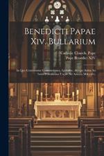 Benedicti Papae Xiv. Bullarium: In Quo Continentur Constitutiones, Epistolae, Aliaque Edita Ab Initio Pontificatus Usque Ad Annum Mdccxlvi.