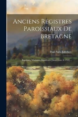 Anciens Registres Paroissiaux De Bretagne: Baptîmes, Mariages, Sépultures [antérieurs À 1793]... - Paul Paris-Jallobert - cover