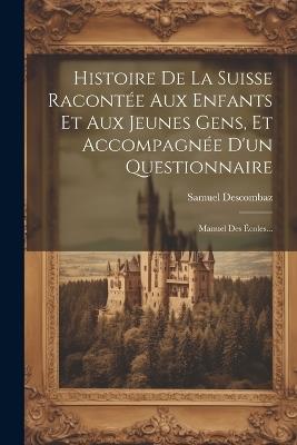 Histoire De La Suisse Racontée Aux Enfants Et Aux Jeunes Gens, Et Accompagnée D'un Questionnaire: Manuel Des Écoles... - Samuel Descombaz - cover