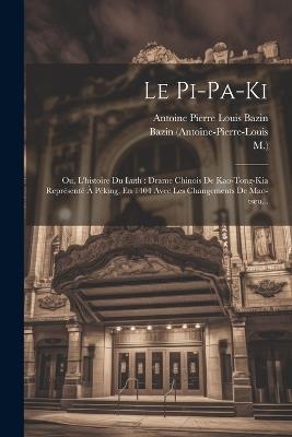 Le Pi-pa-ki: Ou, L'histoire Du Luth: Drame Chinois De Kao-tong-kia Représenté À Péking, En 1404 Avec Les Changements De Mao-tseu... - Ming Gao,Antoine Pierre Louis Bazin,M ) - cover