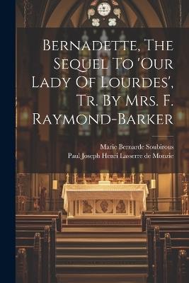 Bernadette, The Sequel To 'our Lady Of Lourdes', Tr. By Mrs. F. Raymond-barker - cover