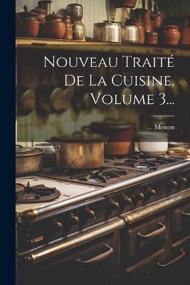 Nouveau Traité De La Cuisine, Volume 3... - Menon - cover