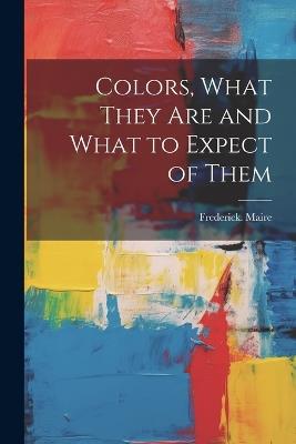 Colors, What They Are and What to Expect of Them - Frederick Maire - cover